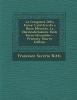 La Conquista Della Forza: L'Elettricita a Buon Mercato, La Nazionalizzazione Delle Forze Idrauliche - Primary Source Edition 1147748632 Book Cover