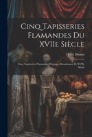 Cinq Tapisseries Flamandes Du Xviie Si�cle; Cinq Tapisseries Flamandes d'Epoque Renaissance Et Xviie Si�cle 1022746405 Book Cover