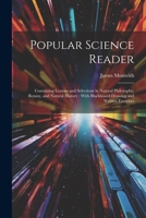 Popular Science Reader: Containing Lessons and Selections in Natural Philosophy, Botany, and Natural History: With Blackboard Drawing and Written Exercises 1146836368 Book Cover