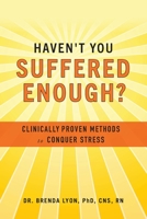 Haven't You Suffered Enough?: Clinically Proven Methods to Conquer Stress 1952491002 Book Cover