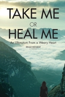 Take Me or Heal Me: An Ultimatum From a Weary Heart 1636181074 Book Cover