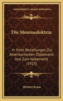 Die Monroedoktrin in Ihren Beziehungen Zur Amerikanischen Diplomatie Und Zum V�lkerrecht (Classic Reprint) 1149035579 Book Cover