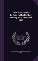 John Ayscough's Letters to his Mother During 1914, 1915, and 1916 0548893853 Book Cover