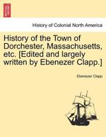 History of the Town of Dorchester, Massachusetts, etc. [Edited and largely written by Ebenezer Clapp.] 1241417946 Book Cover