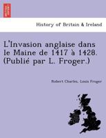 L'Invasion anglaise dans le Maine de 1417 à 1428. (Publié par L. Froger.) 1241768528 Book Cover