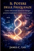 Il Potere delle Frequenze: Come vibrazioni, suoni ed energia possono trasformare corpo, mente e spirito (Italian Edition) B0GTTY74G2 Book Cover