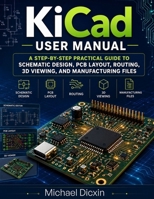 KiCad User Manual: A Step-by-Step Practical Guide to Schematic Design, PCB Layout, Routing, 3D Viewing, and Manufacturing Files B0H2PCBKVY Book Cover