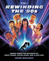Rewinding The ’80s: Cinema Under the Influence of a Cold War, Action Stars, and Music Videos (Turner Classic Movies) 0762489669 Book Cover