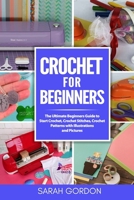 Crochet for Beginners: The Ultimate Beginners Guide to Start Crochet, Crochet Stitches, Crochet Patterns with Illustrations and Pictures (All Type of Crochet) B086G2QMLY Book Cover