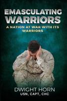 Emasculating Warriors: a Nation At War With Its Warriors 1940773652 Book Cover
