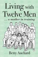 Living with Twelve Men: A Mother in Training 1611702283 Book Cover