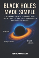 Black Holes Made Simple: A Beginner’s Guide to Astronomy, Space Science, and the Mysteries of the Universe Explained Step by Step (Beginner-Friendly Black Hole Series) B0FPCPP78J Book Cover