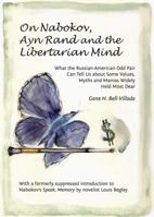 On Nabokov, Ayn Rand and the Libertarian Mind: What the Russian-American Odd Pair Can Tell Us about Some Values, Myths and Manias Widely Held Most Dear 1443866601 Book Cover