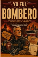 YO FUI BOMBERO: Historias de fuego, rescates imposibles y llamadas que nunca se olvidan (Spanish Edition) B0HBQC1HVL Book Cover