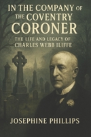 In the Company of the Coventry Coroner:: The Life and Legacy of Charles Webb Iliffe B0FL1BHR5T Book Cover