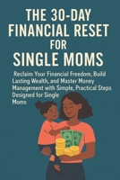 The 30-Day Financial Reset for Single Moms: Reclaim Your Financial Freedom, Build Lasting Wealth, and Master Money Management with Simple, Practical ... Moms (The Single Mom’s Financial Guide) B0FF9J9FQR Book Cover