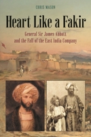 Heart Like a Fakir: General Sir James Abbott and the Fall of the East India Company 1538169568 Book Cover