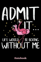 Notebook: Admit It Life Would Be Boring Without Me | Notebook 6x9 | 120 Pages | Dotted | Gift Idea Flamingo 1661252494 Book Cover