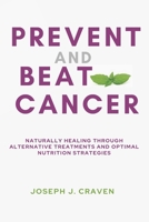 Prevent and Beat Cancer: Naturally Healing Through Alternative Treatments and Optimal Nutrition Strategies B0CP9BZ72J Book Cover