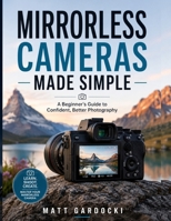 MIRRORLESS CAMERAS MADE SIMPLE: A Beginner's Guide to Confident, Better Photography B0H9L1KD49 Book Cover