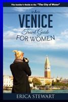 Venice: The Complete Insiders Guide for Women Traveling to Venice: Travel Italy Europe Guidebook (Europe Italy General Short Reads Travel Learn the Ins and Outs of Traveling to Venice from an Expert - 1544790333 Book Cover