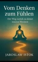 Vom Denken zum Fu¨hlen: Der Weg zuru¨ck zu deiner inneren Weisheit B0FWKG9GJZ Book Cover
