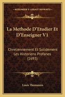 La Methode D'Etudier Et D'Enseigner V1: Chretiennement Et Solidement Les Historiens Profanes (1693) 1104879271 Book Cover