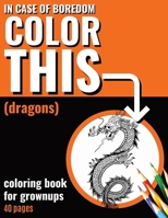 In Case of Boredom Color This (Dragons) - Coloring Book for Grown-ups: Say bye to stress and boredom! Dive into mindfulness and let your creativity ... adults, featuring captivating illustrations! B0CPC44V6X Book Cover