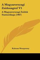 A Magyarorszagi Zsidosagrol V1: A Magyarorszagi Zsidok Statisztikaja (1907) 1160278253 Book Cover