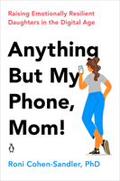 Anything But My Phone, Mom!: Raising Emotionally Resilient Daughters in the Digital Age 0143135414 Book Cover