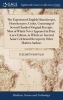 The experienced English housekeeper, housekeepers, cooks, consisting of several hundred original receipts, most of which never appeared in print. A ... celebrated receipts by other modern authors. 1171058632 Book Cover