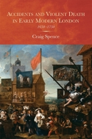 Accidents and Violent Death in Early Modern London: 1650-1750 1783271353 Book Cover
