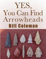 Yes, You Can Find Arrowheads! 1505604265 Book Cover