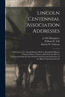 Lincoln Centennial Association addresses: delivered at the annual banquet held at Springfield, Illinois, February eleven, nineteen hundred and eleven, ... anniversary of the birth of Abraham Lincoln 1014606284 Book Cover