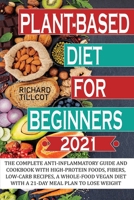 Plant-based Diet For Beginners 2021: The complete anti-inflammatory guide and cookbook with high-protein foods, fibers, low-carb recipes, a whole-food vegan diet with a 21-day meal plan to lose weight 1801201501 Book Cover