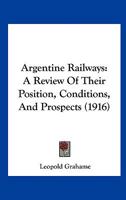 Argentine Railways: A Review Of Their Position, Conditions, And Prospects (1916) 1297796195 Book Cover