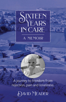 Sixteen Years in Care: Overcoming childhood wounds of neglect and abandonment 1915046335 Book Cover