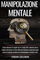 Manipolazione Mentale: Come ottenere il meglio da sé e dagli altri, vincere con la mente attraverso le armi della persuasione scoprendo quali sono le ... pnl. (Libros de Autoayuda.) B08X5WCXQJ Book Cover