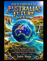 ENCYCLOPEDIA OF AUSTRALIA’S FUTURE: The Great Southern Civilization: Resources, Energy, Minerals, Oceans, Technology, Industry and Human Potential in the $30 Trillion Regenerative Civilization B0HJP25WCX Book Cover
