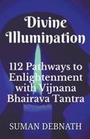 Divine Illumination: 112 Pathways to Enlightenment with Vijnana Bhairava Tantra B0CCRSSB32 Book Cover