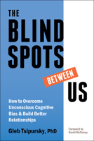 The Blindspots Between Us: How to Overcome Unconscious Cognitive Bias and Build Better Relationships 1684035082 Book Cover