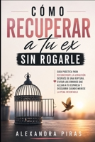 Cómo recuperar a tu ex sin rogarle: Guía práctica para reconstruir la atracción después de una ruptura, evitar los errores que alejan a tu expareja y ... merece la pena intentarlo (Spanish Edition) B0HGRWZHH2 Book Cover