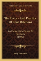 The Theory And Practice Of Tone Relations: An Elementary Course Of Harmony 0548758115 Book Cover