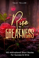 Rise To Greatness: 100 Motivational Short Stories For Success & Drive B0C47SW9BM Book Cover