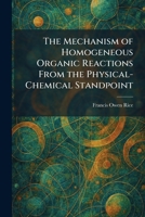 The Mechanism of Homogeneous Organic Reactions From the Physical-Chemical Standpoint 1025832833 Book Cover