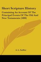 Short Scripture History: Containing An Account Of The Principal Events Of The Old And New Testaments 1165593262 Book Cover