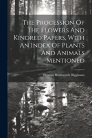 The Procession of the Flowers and Kindred Papers, with an Index of Plants and Animals Mentioned... - Primary Source Edition 1021431249 Book Cover