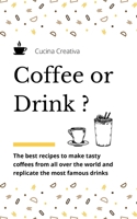 Coffee or Drink?: the best recipes to make tasty coffees from all over the world and replicate the most famous drinks null Book Cover