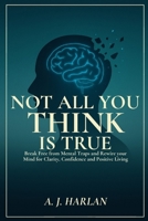 Not all you think is true: Break free from mental traps and rewire your mind for clarity, confidence and positive living B0FBK1VZPP Book Cover