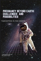 Pregnancy beyond Earth: Challenges and Possibilities: "Conception in the Cosmos" B0CMMK6XN1 Book Cover